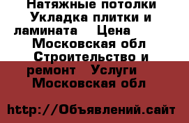 Натяжные потолки Укладка плитки и ламината  › Цена ­ 240 - Московская обл. Строительство и ремонт » Услуги   . Московская обл.